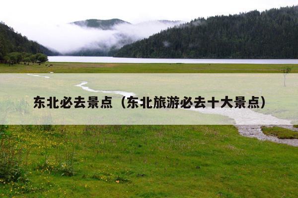 东北必去景点（东北旅游必去十大景点）