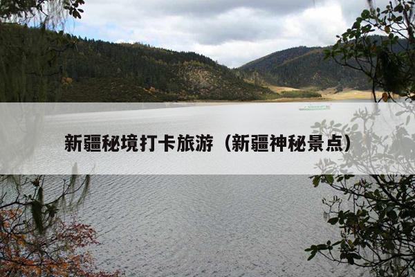 新疆秘境打卡旅游（新疆神秘景点）