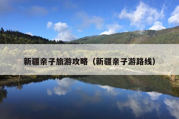 新疆亲子旅游攻略（新疆亲子游路线）