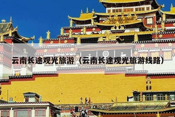 云南长途观光旅游（云南长途观光旅游线路）
