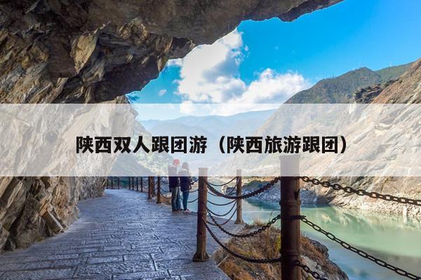 陕西双人跟团游（陕西旅游跟团）