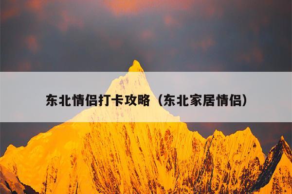 东北情侣打卡攻略（东北家居情侣）