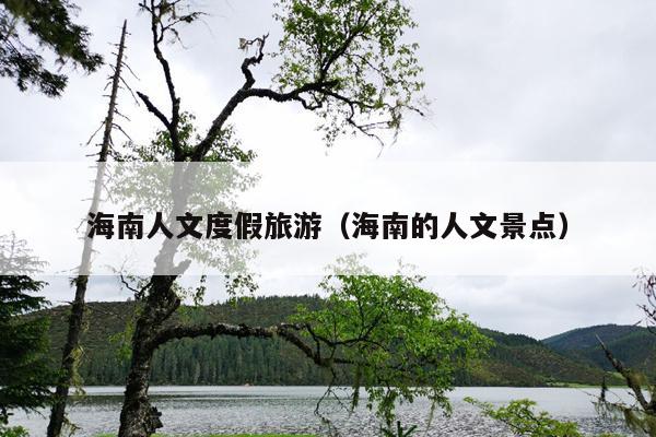 海南人文度假旅游（海南的人文景点）