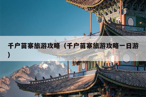 千户苗寨旅游攻略（千户苗寨旅游攻略一日游）