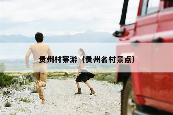 贵州村寨游（贵州名村景点）