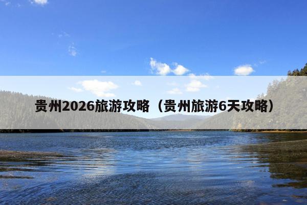 贵州2026旅游攻略（贵州旅游6天攻略）