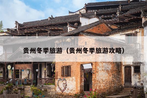 贵州冬季旅游（贵州冬季旅游攻略）