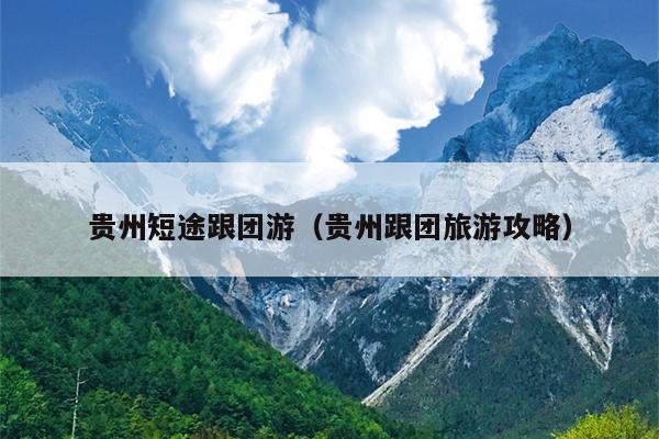 贵州短途跟团游（贵州跟团旅游攻略）