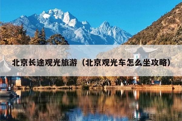 北京长途观光旅游（北京观光车怎么坐攻略）