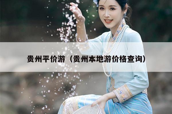 贵州平价游（贵州本地游价格查询）