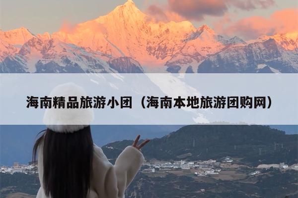海南精品旅游小团（海南本地旅游团购网）