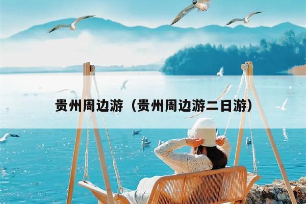 贵州周边游（贵州周边游二日游）