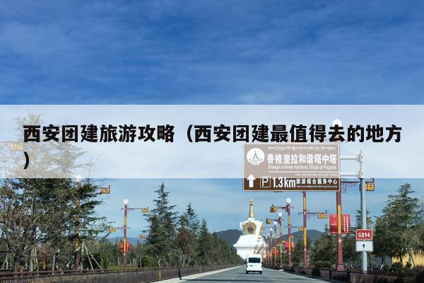 西安团建旅游攻略（西安团建最值得去的地方）