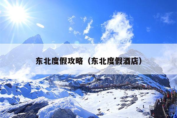 东北度假攻略（东北度假酒店）