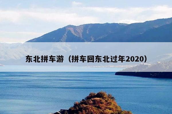 东北拼车游（拼车回东北过年2020）