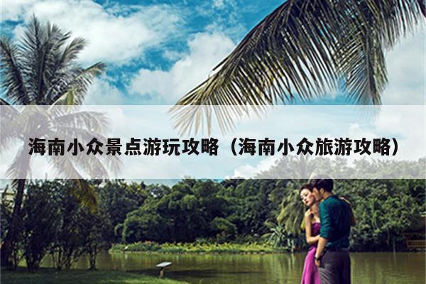 海南小众景点游玩攻略（海南小众旅游攻略）