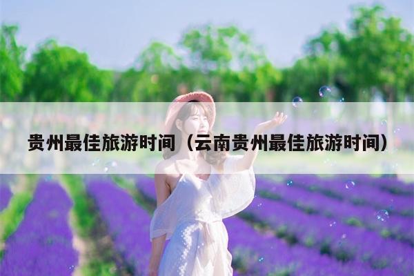 贵州最佳旅游时间（云南贵州最佳旅游时间）