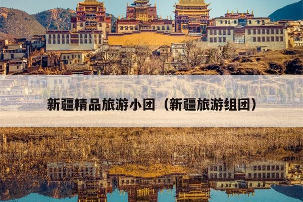 新疆精品旅游小团（新疆旅游组团）