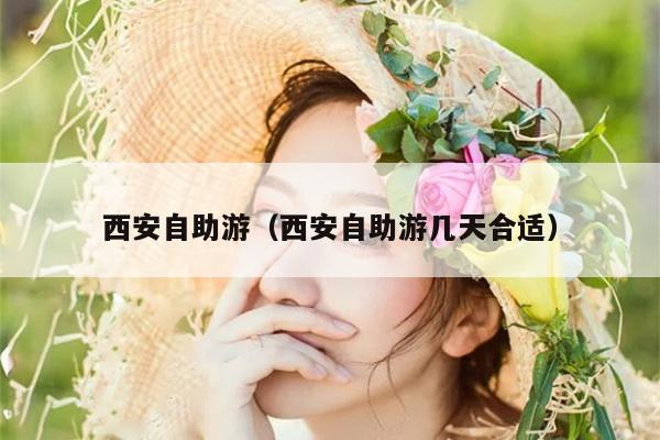 西安自助游（西安自助游几天合适）