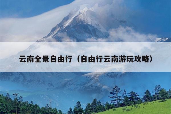 云南全景自由行（自由行云南游玩攻略）