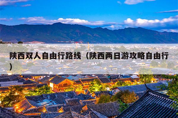 陕西双人自由行路线（陕西两日游攻略自由行）