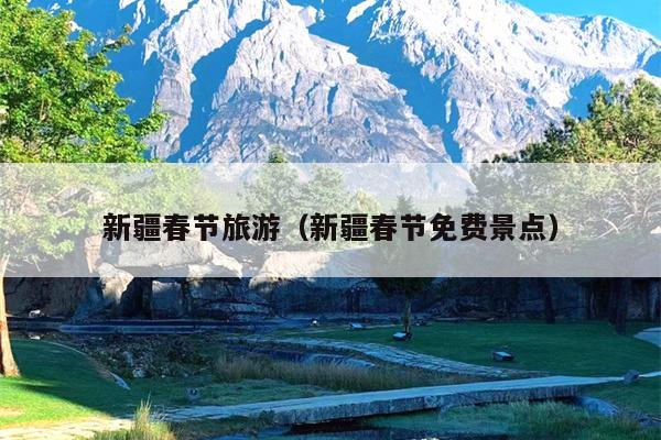 新疆春节旅游（新疆春节免费景点）