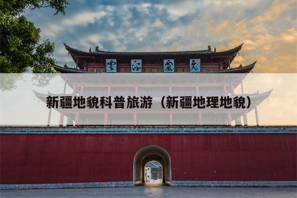 新疆地貌科普旅游（新疆地理地貌）