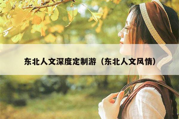 东北人文深度定制游（东北人文风情）