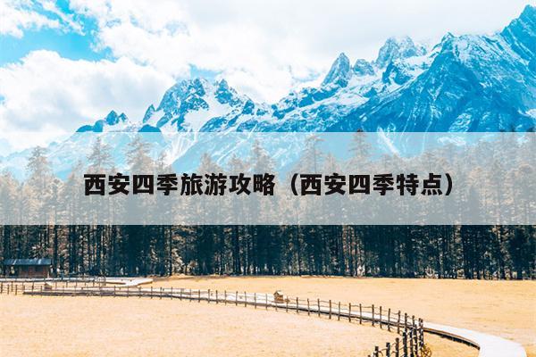 西安四季旅游攻略（西安四季特点）