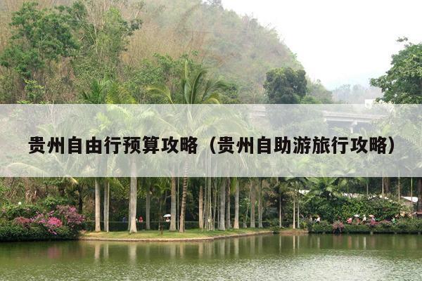 贵州自由行预算攻略（贵州自助游旅行攻略）