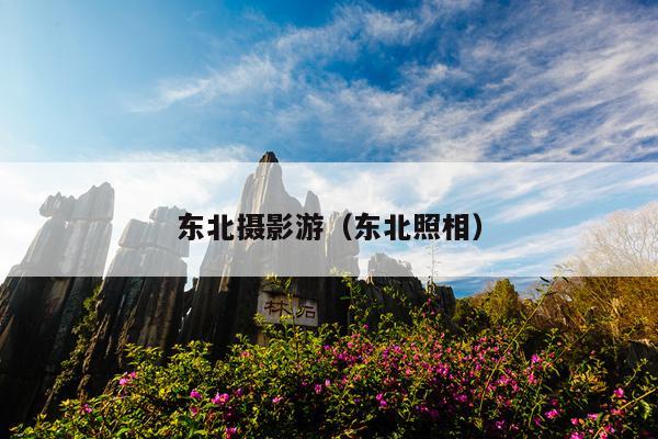 东北摄影游（东北照相）