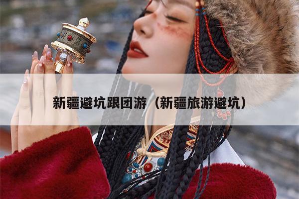 新疆避坑跟团游（新疆旅游避坑）