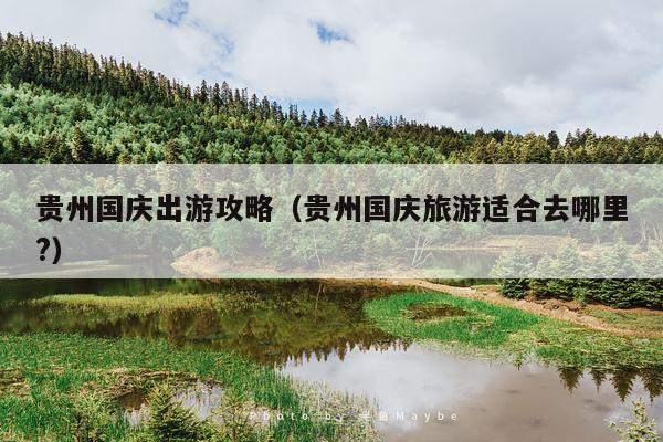 贵州国庆出游攻略（贵州国庆旅游适合去哪里?）