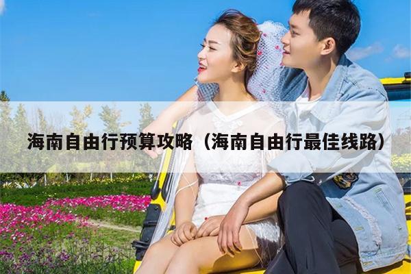 海南自由行预算攻略（海南自由行最佳线路）