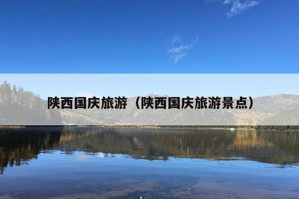 陕西国庆旅游（陕西国庆旅游景点）