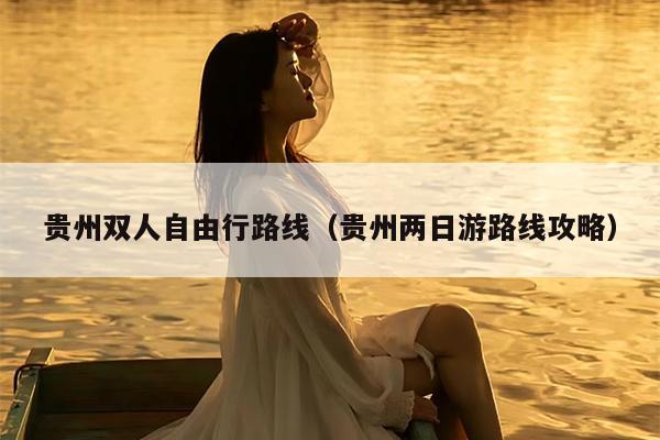 贵州双人自由行路线（贵州两日游路线攻略）