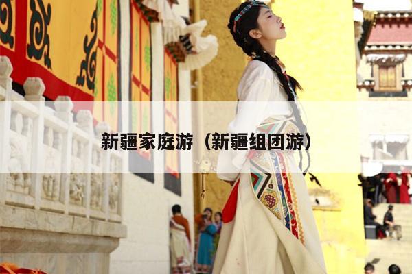 新疆家庭游（新疆组团游）