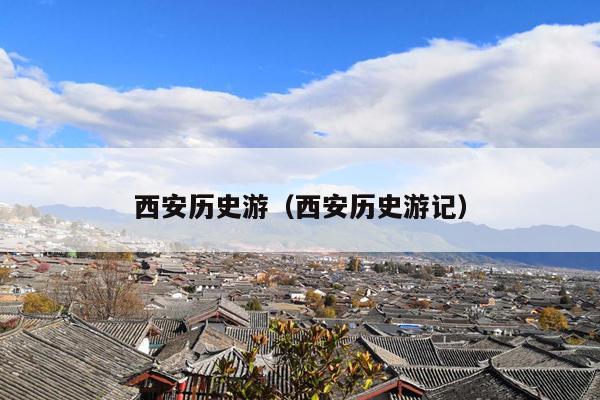 西安历史游（西安历史游记）