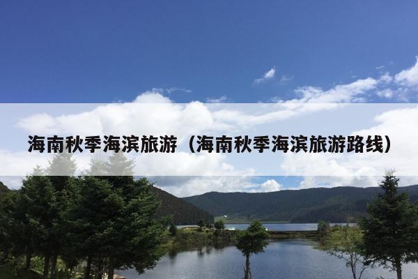 海南秋季海滨旅游（海南秋季海滨旅游路线）