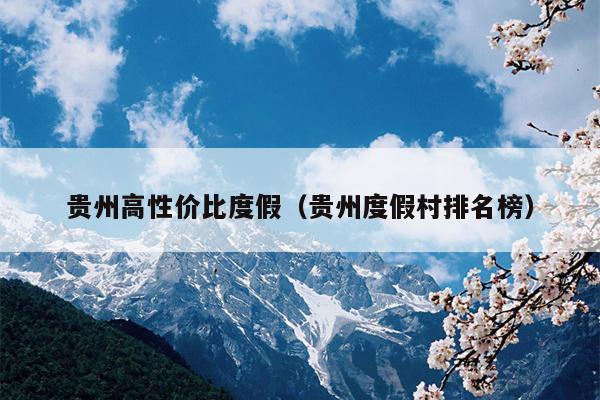 贵州高性价比度假（贵州度假村排名榜）