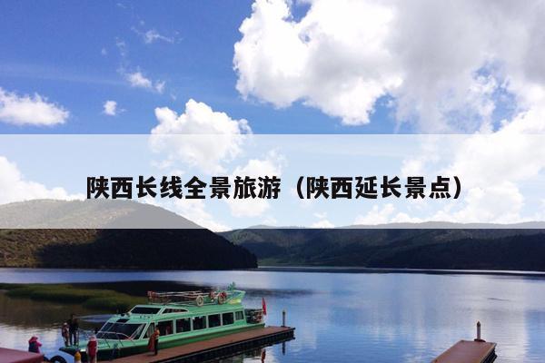 陕西长线全景旅游（陕西延长景点）