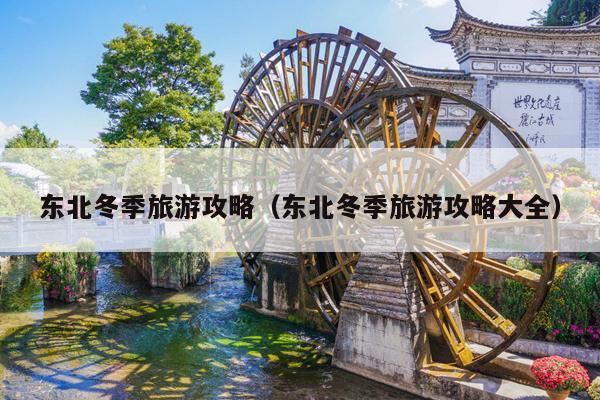 东北冬季旅游攻略（东北冬季旅游攻略大全）