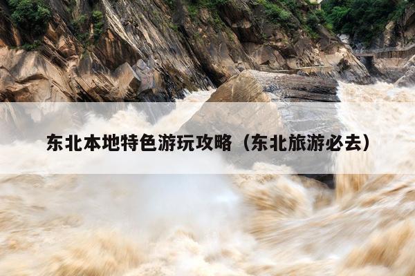东北本地特色游玩攻略（东北旅游必去）