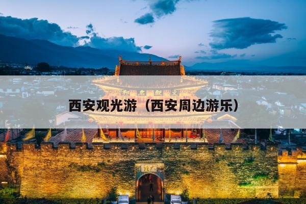 西安观光游（西安周边游乐）