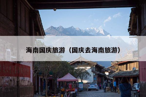 海南国庆旅游（国庆去海南旅游）