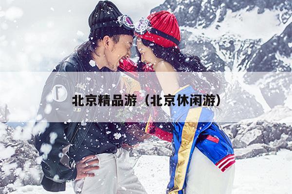 北京精品游（北京休闲游）