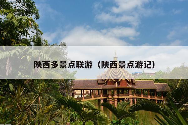 陕西多景点联游（陕西景点游记）