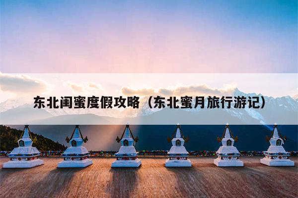 东北闺蜜度假攻略（东北蜜月旅行游记）