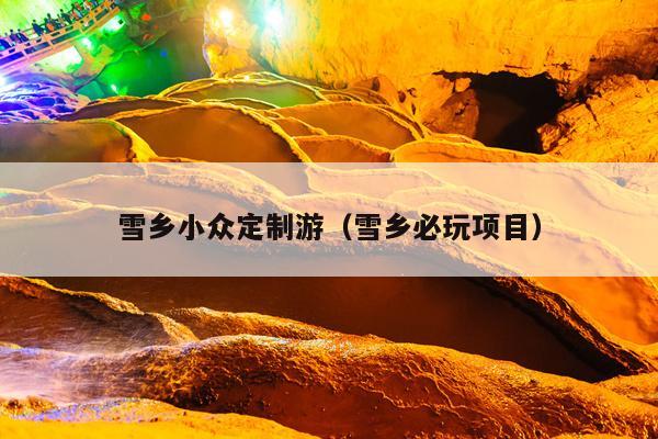 雪乡小众定制游（雪乡必玩项目）