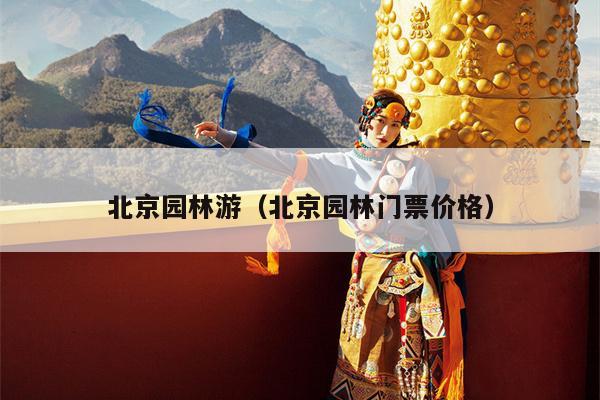 北京园林游（北京园林门票价格）